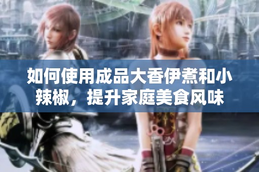 如何使用成品大香伊煮和小辣椒，提升家庭美食風味