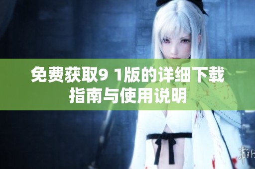 免費獲取9 1版的詳細下載指南與使用說明