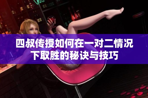 四叔傳授如何在一對(duì)二情況下取勝的秘訣與技巧