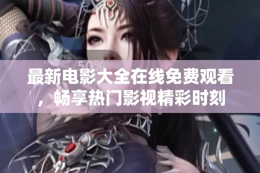 最新電影大全在線免費(fèi)觀看，暢享熱門影視精彩時(shí)刻