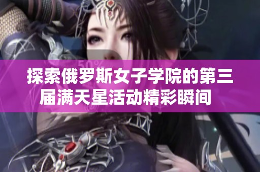 探索俄羅斯女子學院的第三屆滿天星活動精彩瞬間  