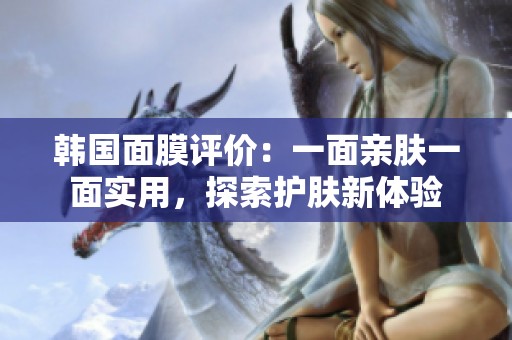 韓國面膜評價(jià)：一面親膚一面實(shí)用，探索護(hù)膚新體驗(yàn)