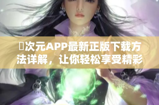 囧次元APP最新正版下載方法詳解，讓你輕松享受精彩內(nèi)容