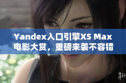 Yandex入口引擎XS Max電影大賞，重磅來襲不容錯過