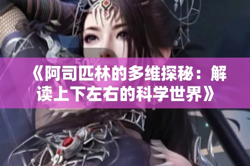 《阿司匹林的多維探秘：解讀上下左右的科學(xué)世界》