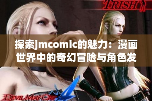 探索jmcomic的魅力：漫畫世界中的奇幻冒險與角色發(fā)展