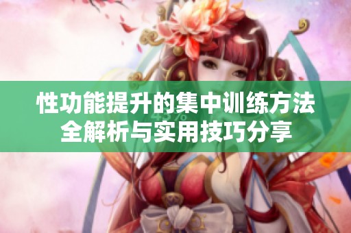 性功能提升的集中訓練方法全解析與實用技巧分享