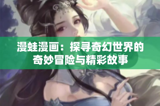漫蛙漫畫：探尋奇幻世界的奇妙冒險與精彩故事