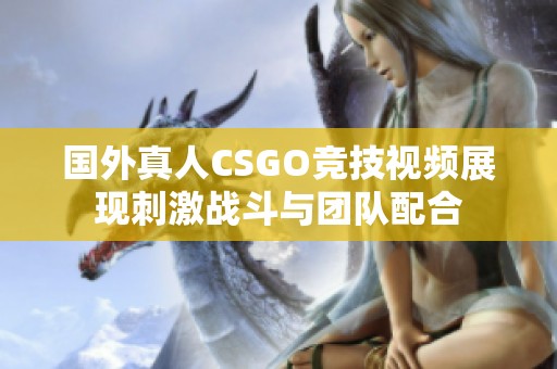 國(guó)外真人CSGO競(jìng)技視頻展現(xiàn)刺激戰(zhàn)斗與團(tuán)隊(duì)配合 國(guó)外真人CSGO競(jìng)技視頻展現(xiàn)刺激戰(zhàn)斗與團(tuán)隊(duì)配合