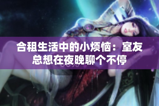 合租生活中的小煩惱：室友總想在夜晚聊個不停