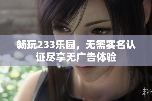 暢玩233樂園，無需實名認證盡享無廣告體驗