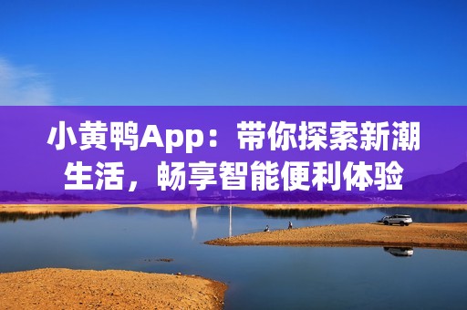 小黃鴨App：帶你探索新潮生活，暢享智能便利體驗