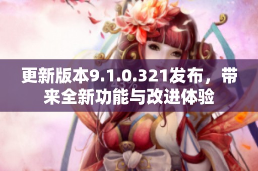 更新版本9.1.0.321發布，帶來全新功能與改進體驗