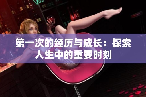 第一次的經歷與成長：探索人生中的重要時刻