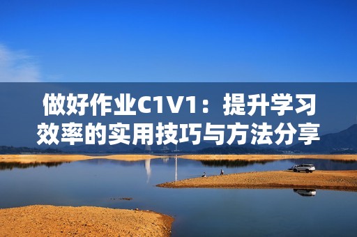 做好作業C1V1：提升學習效率的實用技巧與方法分享