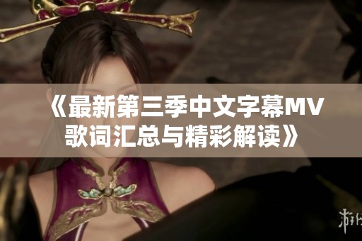 《最新第三季中文字幕MV歌詞匯總與精彩解讀》