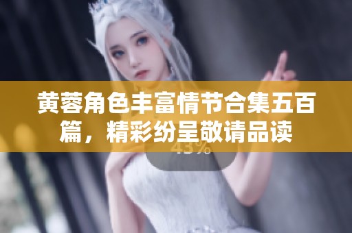 黃蓉角色豐富情節(jié)合集五百篇，精彩紛呈敬請品讀