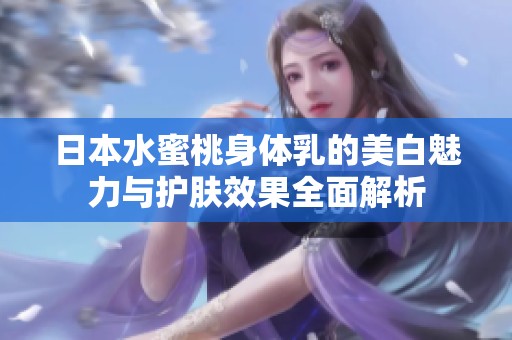 日本水蜜桃身體乳的美白魅力與護膚效果全面解析