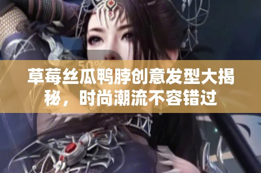 草莓絲瓜鴨脖創意發型大揭秘，時尚潮流不容錯過