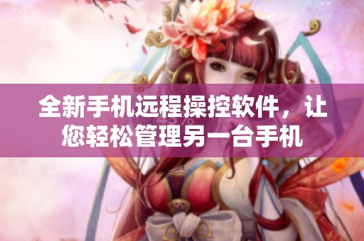 全新手機遠程操控軟件，讓您輕松管理另一臺手機