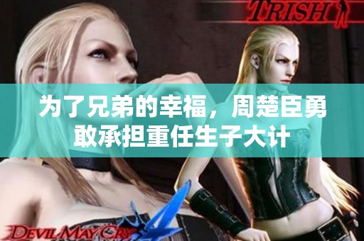 為了兄弟的幸福，周楚臣勇敢承擔重任生子大計