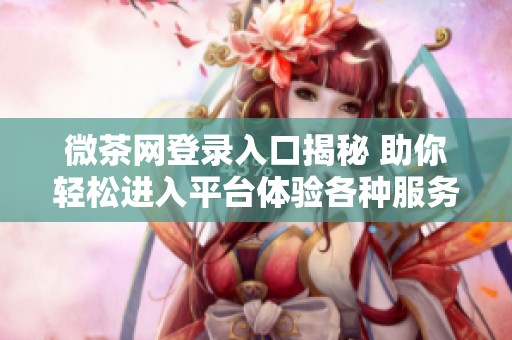 微茶網登錄入口揭秘 助你輕松進入平臺體驗各種服務
