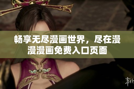 暢享無盡漫畫世界，盡在漫漫漫畫免費(fèi)入口頁面