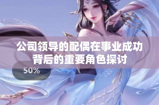 公司領導的配偶在事業成功背后的重要角色探討