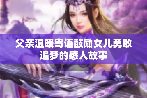 父親溫暖寄語鼓勵女兒勇敢追夢的感人故事