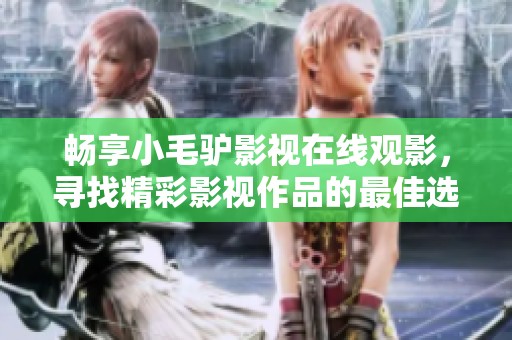 暢享小毛驢影視在線觀影，尋找精彩影視作品的最佳選擇
