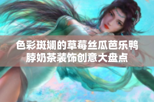 色彩斑斕的草莓絲瓜芭樂鴨脖奶茶裝飾創(chuàng)意大盤點