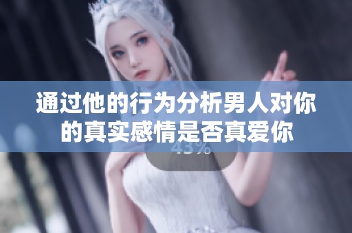 通過他的行為分析男人對你的真實(shí)感情是否真愛你