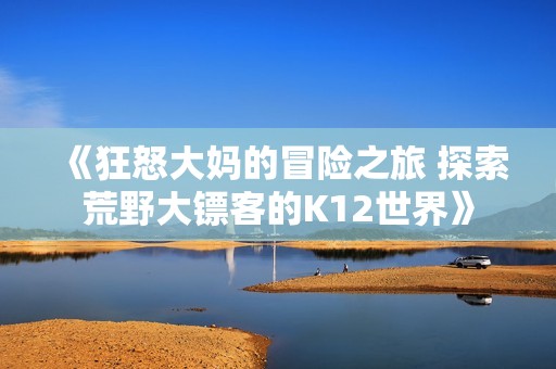 《狂怒大媽的冒險之旅 探索荒野大鏢客的K12世界》