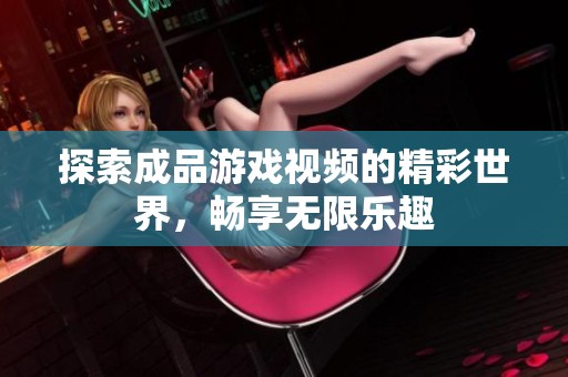 探索成品游戲視頻的精彩世界，暢享無限樂趣