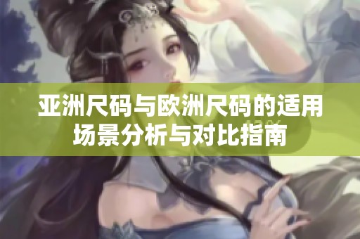亞洲尺碼與歐洲尺碼的適用場景分析與對比指南