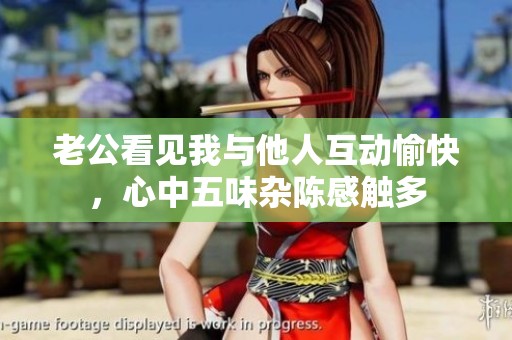 老公看見我與他人互動(dòng)愉快，心中五味雜陳感觸多