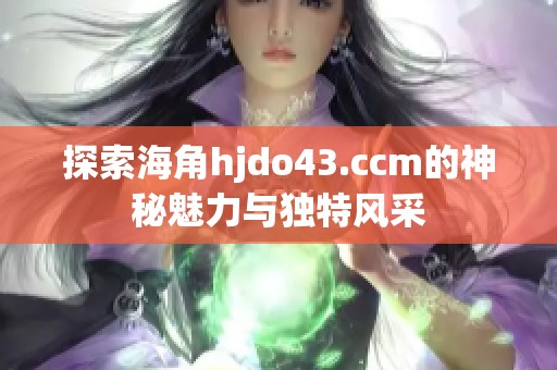 探索海角hjdo43.ccm的神秘魅力與獨(dú)特風(fēng)采