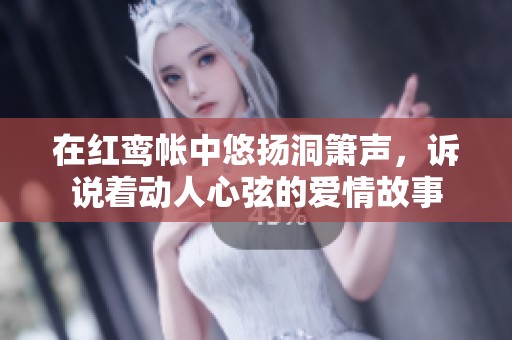 在紅鸞帳中悠揚(yáng)洞簫聲，訴說(shuō)著動(dòng)人心弦的愛(ài)情故事