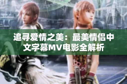 追尋愛情之美：最美情侶中文字幕MV電影全解析