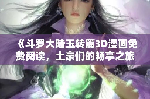 《斗羅大陸玉轉篇3D漫畫免費閱讀，土豪們的暢享之旅》