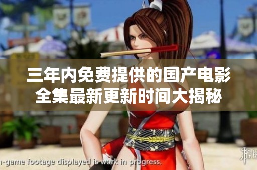 三年內免費提供的國產電影全集最新更新時間大揭秘
