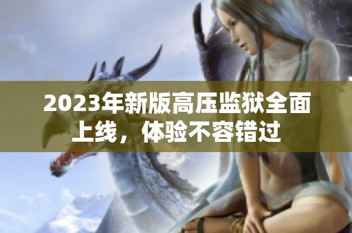 2023年新版高壓監(jiān)獄全面上線，體驗不容錯過