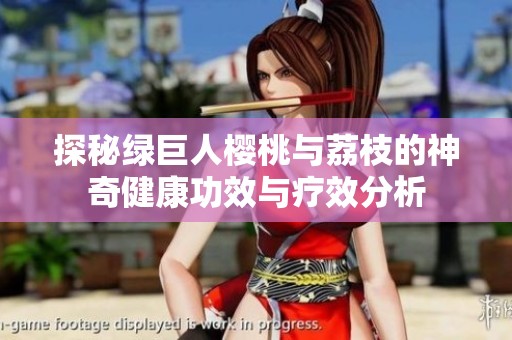 探秘綠巨人櫻桃與荔枝的神奇健康功效與療效分析