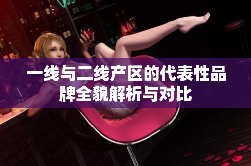 一線與二線產區的代表性品牌全貌解析與對比