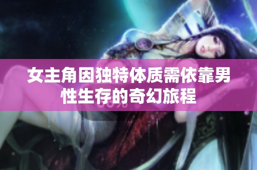 女主角因獨特體質(zhì)需依靠男性生存的奇幻旅程
