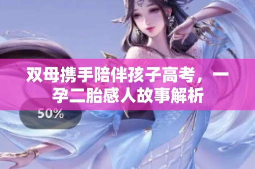 雙母攜手陪伴孩子高考，一孕二胎感人故事解析