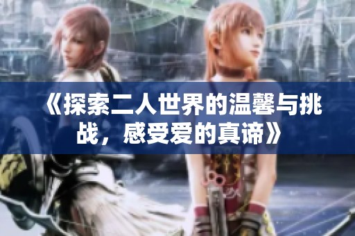 《探索二人世界的溫馨與挑戰(zhàn)，感受愛的真諦》