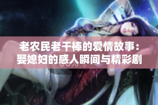 老農民老干棒的愛情故事：娶媳婦的感人瞬間與精彩劇情探討