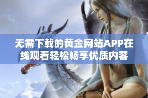 無需下載的黃金網站APP在線觀看輕松暢享優質內容