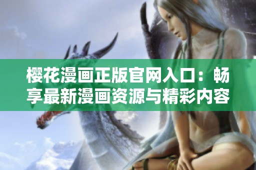 櫻花漫畫正版官網入口：暢享最新漫畫資源與精彩內容